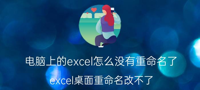 电脑上的excel怎么没有重命名了 excel桌面重命名改不了？